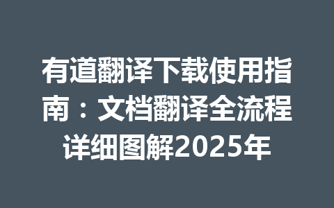 有道翻译下载使用指南：文档翻译全流程详细图解2025年 一