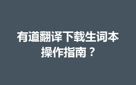 有道翻译下载生词本操作指南? 一