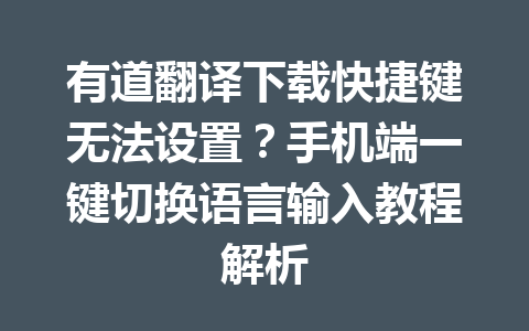 有道翻译下载快捷键无法设置？手机端一键切换语言输入教程解析 一