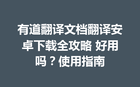 有道翻译文档翻译安卓下载全攻略 好用吗？使用指南 一
