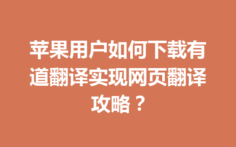 苹果用户如何下载有道翻译实现网页翻译攻略？ 一