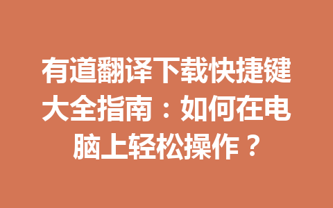 有道翻译下载快捷键大全指南:如何在电脑上轻松操作? 一