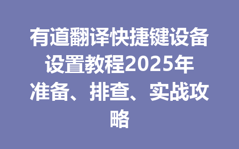 有道翻译快捷键设备设置教程2025年准备、排查、实战攻略 一