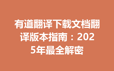 有道翻译下载文档翻译版本指南：2025年最全解密 一