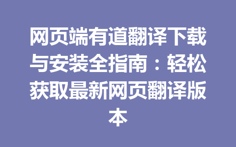 网页端有道翻译下载与安装全指南：轻松获取最新网页翻译版本 一