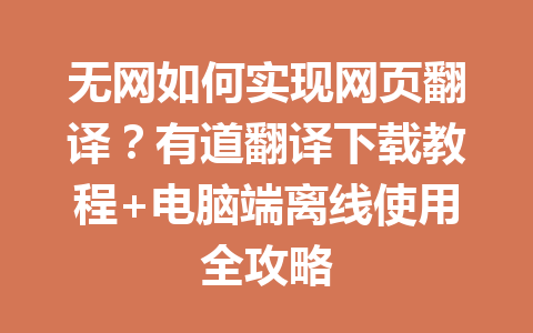 无网如何实现网页翻译？有道翻译下载教程+电脑端离线使用全攻略 一