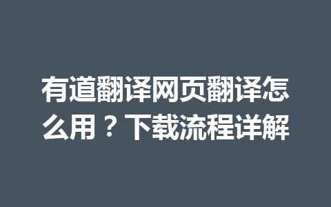 有道翻译网页翻译怎么用？下载流程详解 一