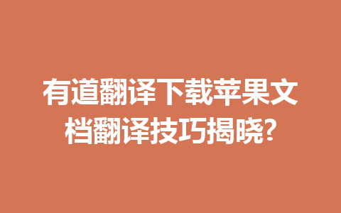 有道翻译下载苹果文档翻译技巧揭晓? 一