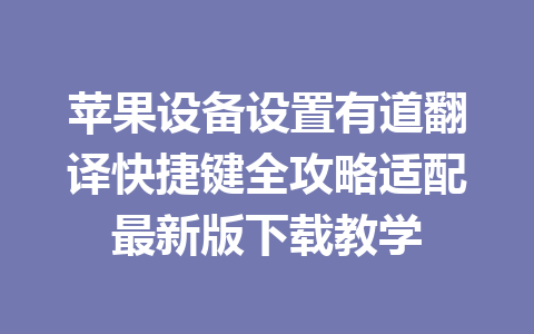 苹果设备设置有道翻译快捷键全攻略适配最新版下载教学 一