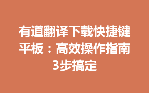 有道翻译下载快捷键平板：高效操作指南3步搞定 一