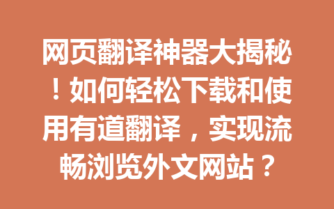 网页翻译神器大揭秘!如何轻松下载和使用有道翻译,实现流畅浏览外文网站? 一