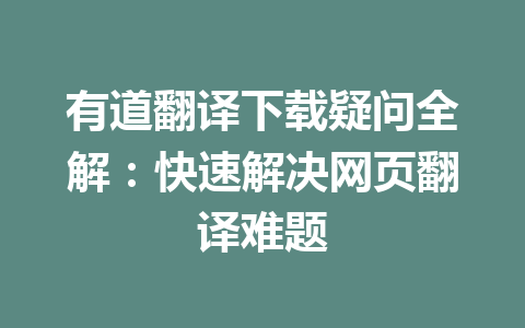 有道翻译下载疑问全解：快速解决网页翻译难题 一