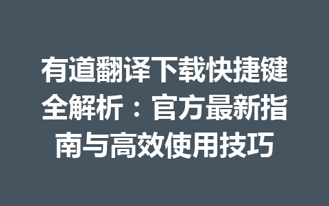 有道翻译下载快捷键全解析：官方最新指南与高效使用技巧 一