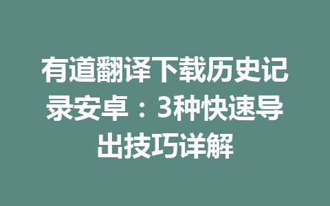 有道翻译下载历史记录安卓：3种快速导出技巧详解 一