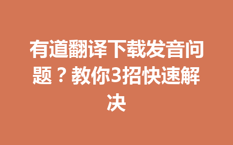 有道翻译下载发音问题？教你3招快速解决 一