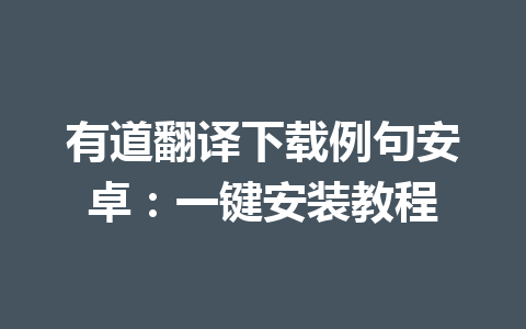 有道翻译下载例句安卓：一键安装教程 一