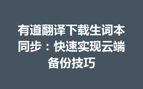 有道翻译下载生词本同步：快速实现云端备份技巧 一