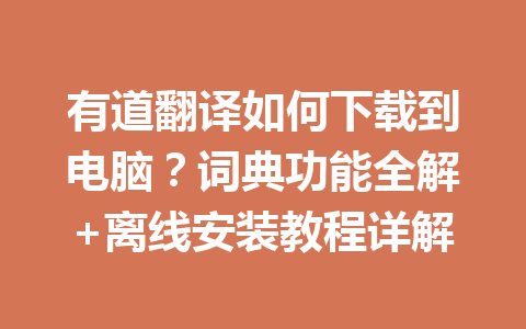 有道翻译如何下载到电脑?词典功能全解+离线安装教程详解 一