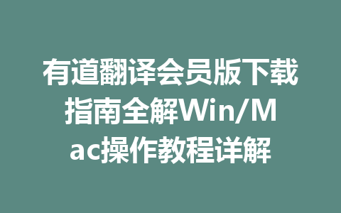 有道翻译会员版下载指南全解Win/Mac操作教程详解 一