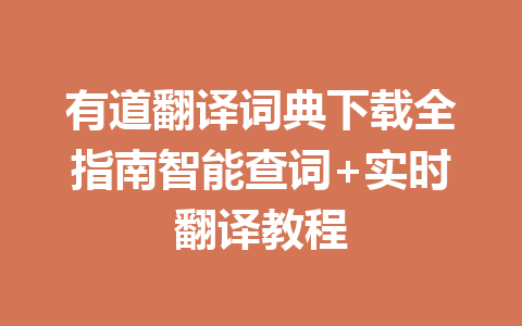 有道翻译词典下载全指南智能查词+实时翻译教程 一