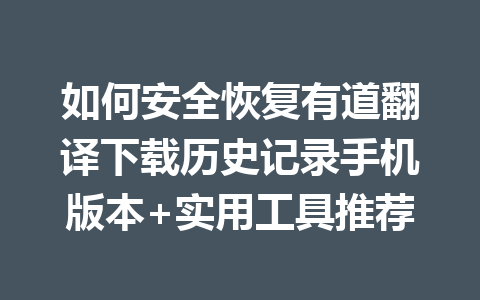 如何安全恢复有道翻译下载历史记录手机版本+实用工具推荐 一