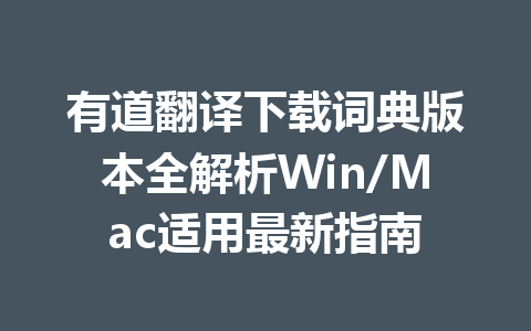 有道翻译下载词典版本全解析Win/Mac适用最新指南 一