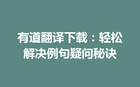 有道翻译下载：轻松解决例句疑问秘诀 一