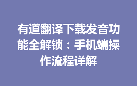 有道翻译下载发音功能全解锁：手机端操作流程详解 一