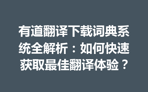 有道翻译下载词典系统全解析：如何快速获取最佳翻译体验？ 一