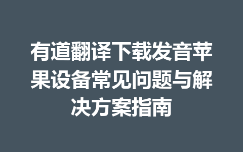 有道翻译下载发音苹果设备常见问题与解决方案指南 一