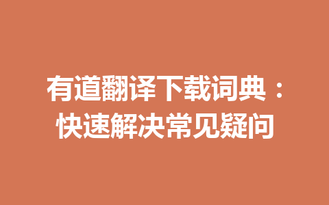 有道翻译下载词典：快速解决常见疑问 一