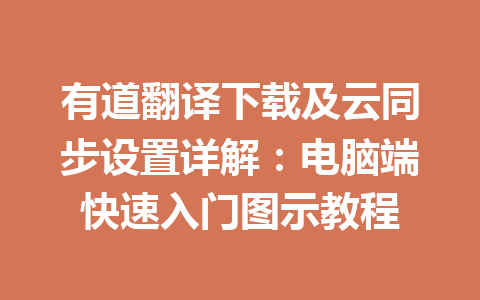 有道翻译下载及云同步设置详解：电脑端快速入门图示教程 一