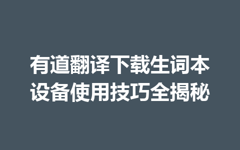 有道翻译下载生词本设备使用技巧全揭秘 一