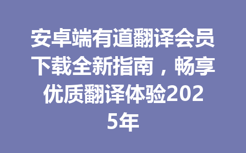 安卓端有道翻译会员下载全新指南，畅享优质翻译体验2025年 一