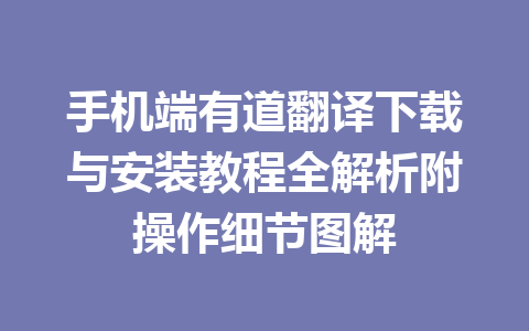 手机端有道翻译下载与安装教程全解析附操作细节图解 一