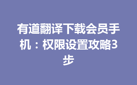 有道翻译下载会员手机：权限设置攻略3步 一