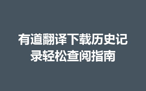 有道翻译下载历史记录轻松查阅指南 一