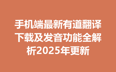 手机端最新有道翻译下载及发音功能全解析2025年更新 一