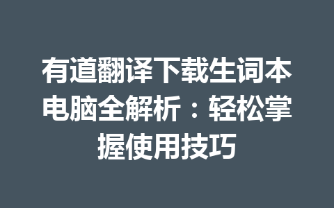 有道翻译下载生词本电脑全解析：轻松掌握使用技巧 一