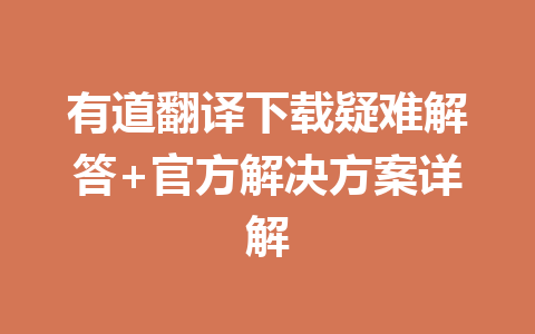 有道翻译下载疑难解答+官方解决方案详解 一