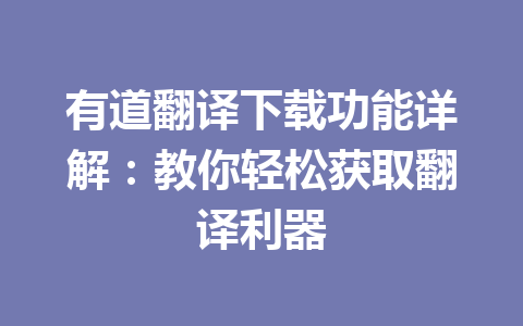 有道翻译下载功能详解:教你轻松获取翻译利器 一